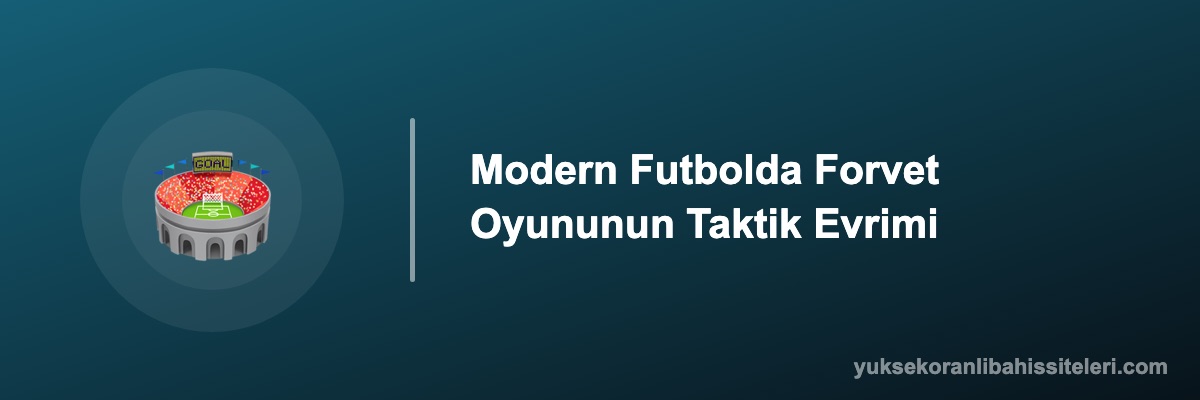 Modern Futbolda Forvet Oyununun Taktik Evrimi