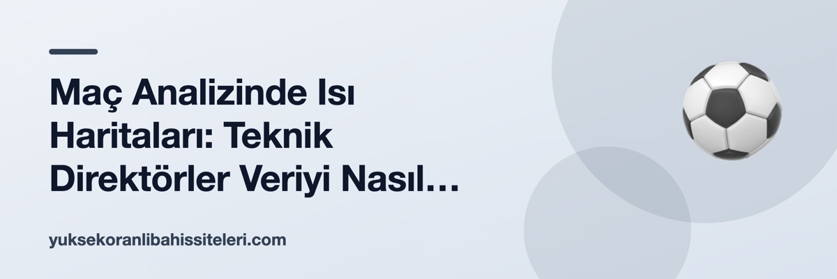 Maç Analizinde Isı Haritaları: Teknik Direktörler Veriyi Nasıl Okuyor?